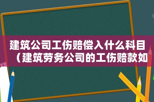 建筑公司工傷賠償入什么科目（建筑勞務公司的工傷賠款如何入賬）