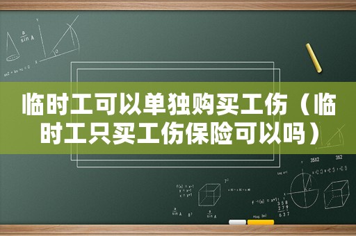 臨時工可以單獨購買工傷（臨時工只買工傷保險可以嗎）