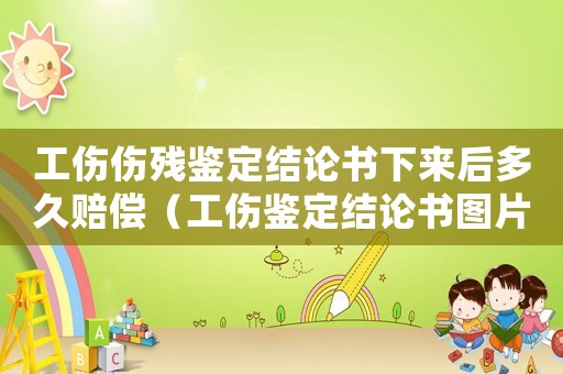工傷傷殘鑒定結論書下來后多久賠償（工傷鑒定結論書圖片貼吧）