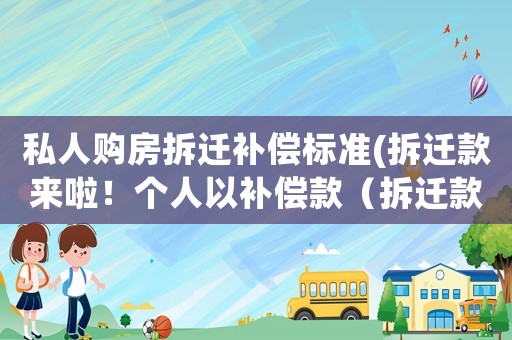 私人購房拆遷補償標準(拆遷款來啦！個人以補償款（拆遷款）購買的房屋需要繳納契稅嗎？)