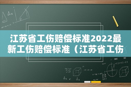 江蘇省工傷賠償標準2022最新工傷賠償標準（江蘇省工傷賠償標準2015）