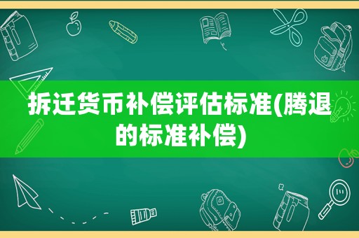 拆遷貨幣補償評估標準(騰退的標準補償)