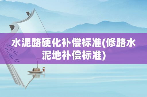 水泥路硬化補償標準(修路水泥地補償標準)