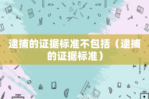 逮捕的證據標準不包括（逮捕的證據標準）
