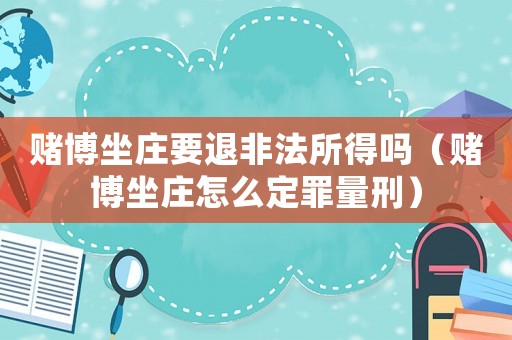 賭博坐莊要退非法所得嗎（賭博坐莊怎么定罪量刑）