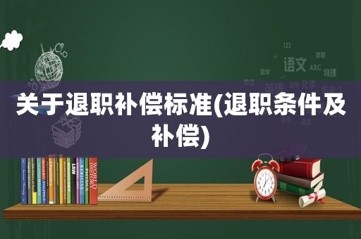 關于退職補償標準(退職條件及補償)
