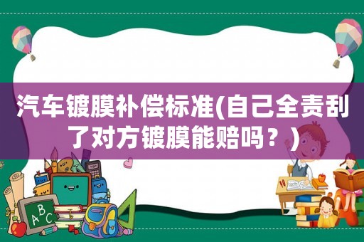 汽車鍍膜補償標準(自己全責刮了對方鍍膜能賠嗎？)