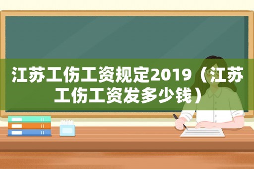 江蘇工傷工資規定2019（江蘇工傷工資發多少錢）