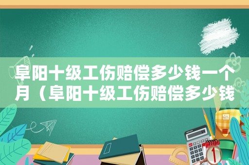 阜陽十級工傷賠償多少錢一個月（阜陽十級工傷賠償多少錢）