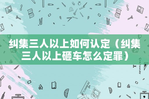 糾集三人以上如何認定（糾集三人以上砸車怎么定罪）