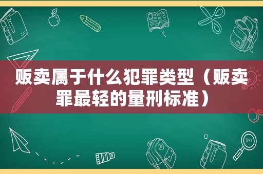 販賣屬于什么犯罪類型（販賣罪最輕的量刑標(biāo)準(zhǔn)）