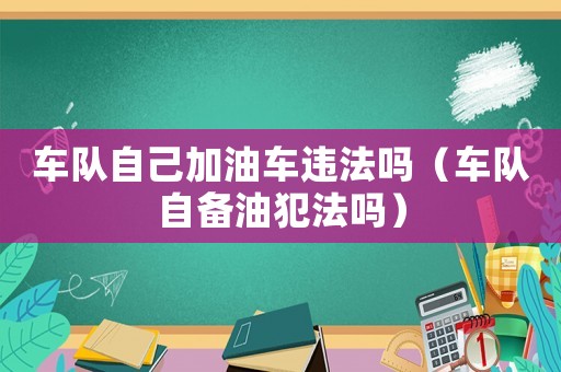 車隊自己加油車違法嗎（車隊自備油犯法嗎）