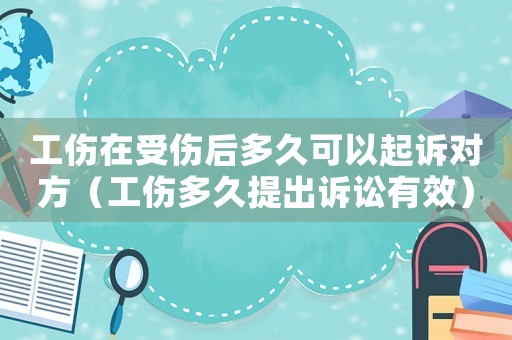 工傷在受傷后多久可以起訴對方（工傷多久提出訴訟有效）