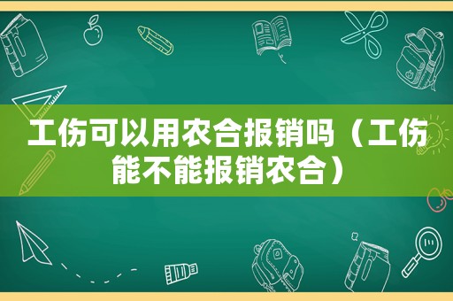 工傷可以用農合報銷嗎（工傷能不能報銷農合）