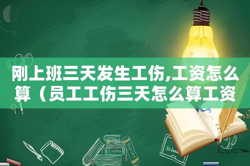 剛上班三天發(fā)生工傷,工資怎么算（員工工傷三天怎么算工資）