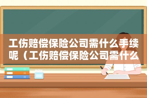 工傷賠償保險公司需什么手續呢（工傷賠償保險公司需什么手續）