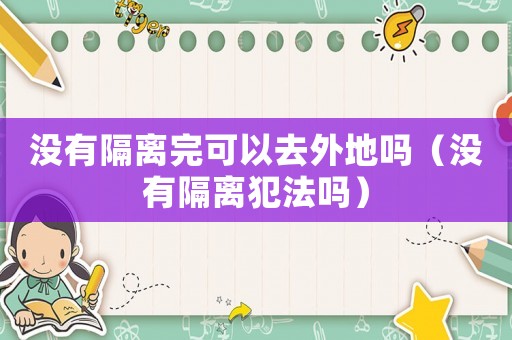 沒有隔離完可以去外地嗎（沒有隔離犯法嗎）