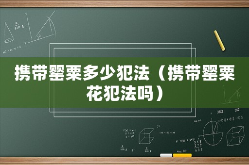 攜帶罌粟多少犯法（攜帶罌粟花犯法嗎）
