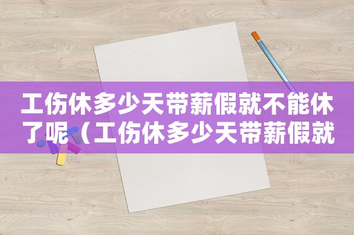 工傷休多少天帶薪假就不能休了呢（工傷休多少天帶薪假就不能休了）