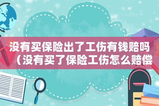 沒有買保險出了工傷有錢賠嗎（沒有買了保險工傷怎么賠償）