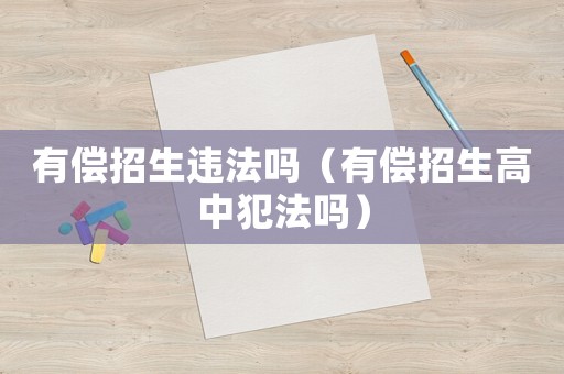 有償招生違法嗎（有償招生高中犯法嗎）