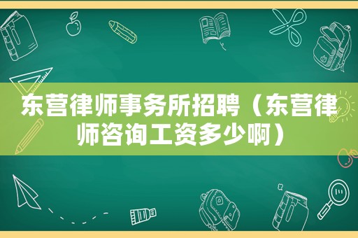 東營律師事務所招聘（東營律師咨詢工資多少啊）