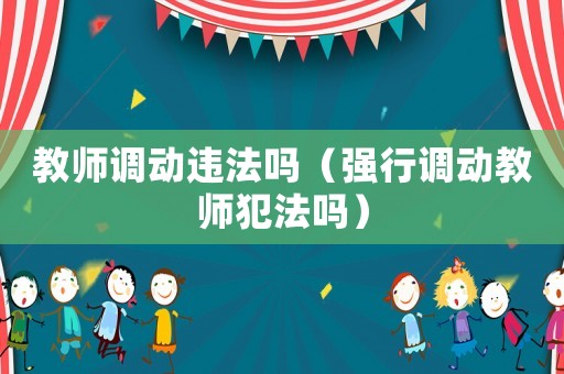 教師調動違法嗎（強行調動教師犯法嗎）