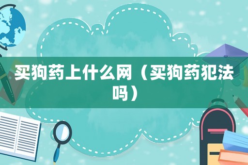 買狗藥上什么網（買狗藥犯法嗎）