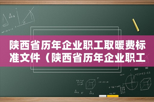 陜西省歷年企業(yè)職工取暖費標準文件（陜西省歷年企業(yè)職工取暖費標準）