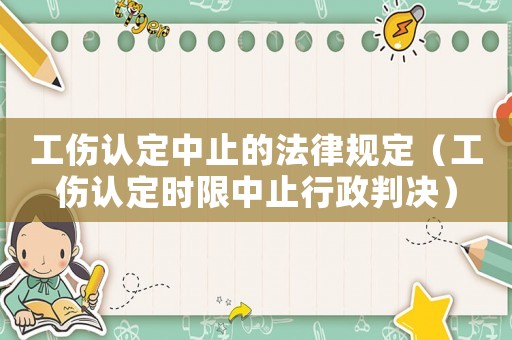 工傷認(rèn)定中止的法律規(guī)定（工傷認(rèn)定時(shí)限中止行政判決）
