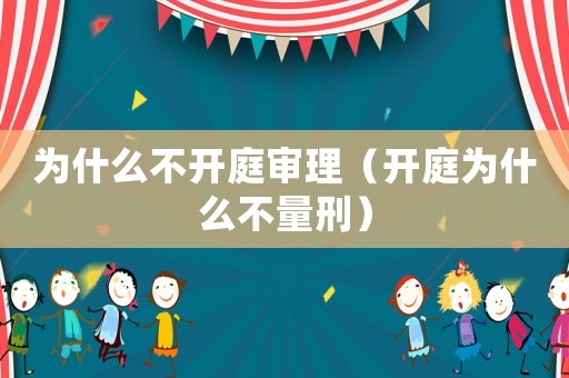 為什么不開庭審理（開庭為什么不量刑）