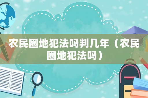 農(nóng)民圈地犯法嗎判幾年（農(nóng)民圈地犯法嗎）