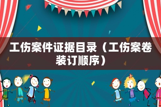 工傷案件證據(jù)目錄（工傷案卷裝訂順序）