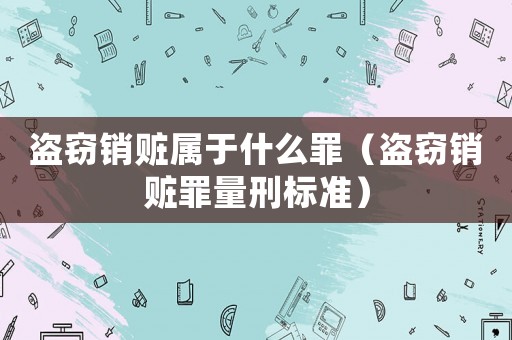 盜竊銷贓屬于什么罪（盜竊銷贓罪量刑標準）