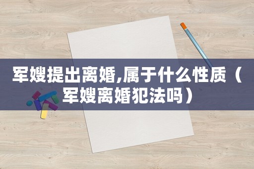 軍嫂提出離婚,屬于什么性質(zhì)（軍嫂離婚犯法嗎）