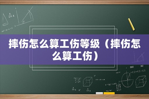 摔傷怎么算工傷等級（摔傷怎么算工傷）