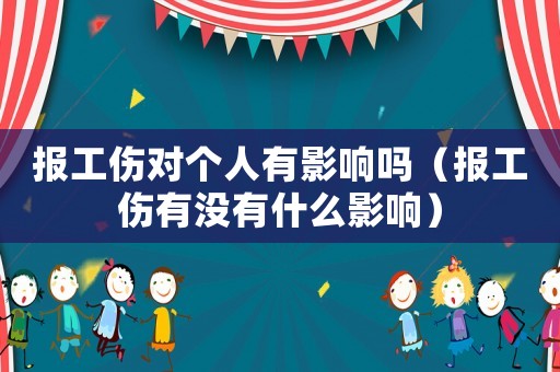 報工傷對個人有影響嗎（報工傷有沒有什么影響）
