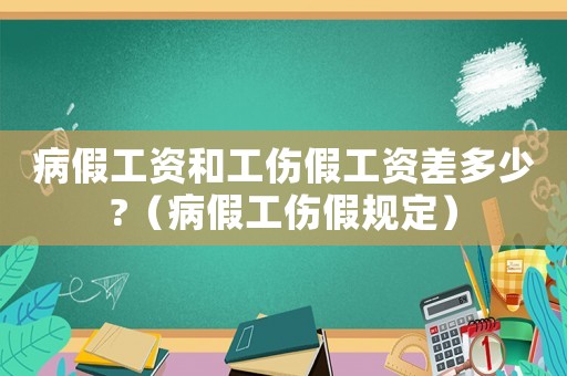 病假工資和工傷假工資差多少?（病假工傷假規定）