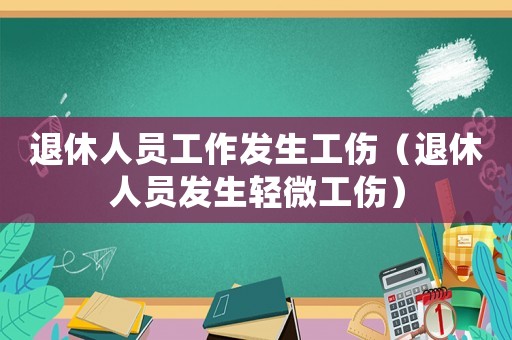 退休人員工作發生工傷（退休人員發生輕微工傷）
