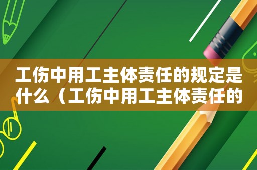 工傷中用工主體責任的規(guī)定是什么（工傷中用工主體責任的規(guī)定）