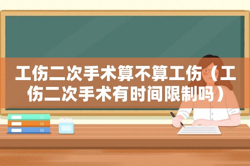 工傷二次手術(shù)算不算工傷（工傷二次手術(shù)有時(shí)間限制嗎）
