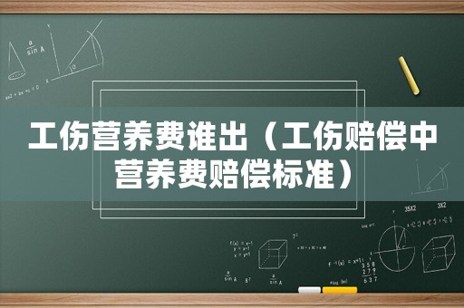 工傷營養費誰出（工傷賠償中營養費賠償標準）