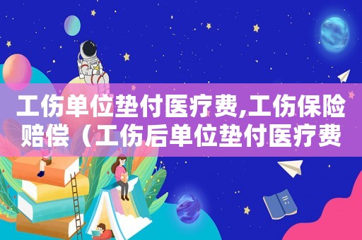 工傷單位墊付醫(yī)療費,工傷保險賠償（工傷后單位墊付醫(yī)療費用）