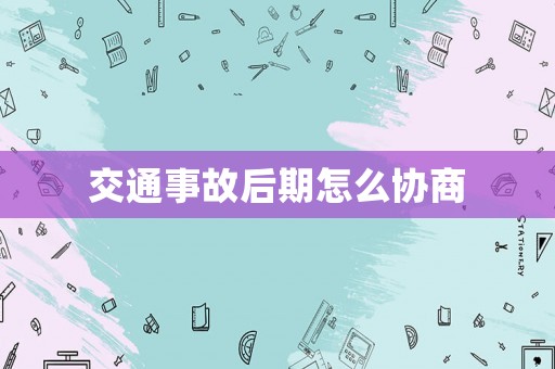交通事故后期怎么協(xié)商