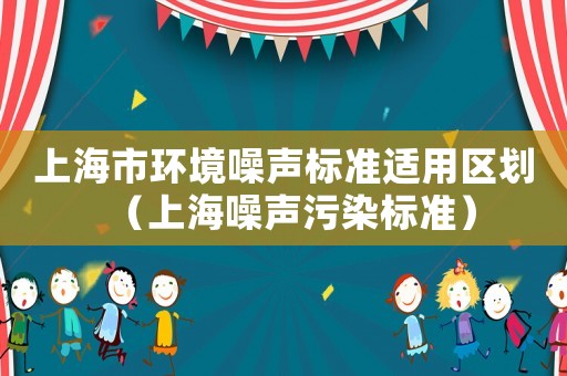 上海市環境噪聲標準適用區劃（上海噪聲污染標準）
