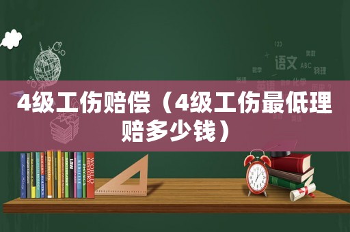 4級(jí)工傷賠償（4級(jí)工傷最低理賠多少錢）