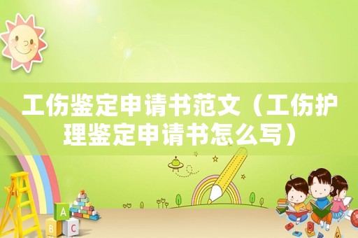 工傷鑒定申請書范文（工傷護理鑒定申請書怎么寫）