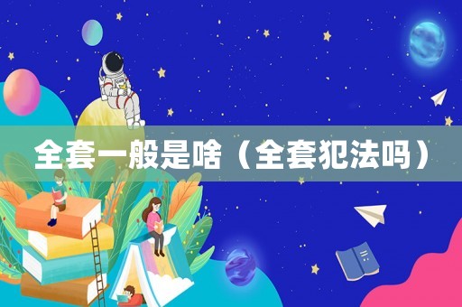 全套一般是啥（全套犯法嗎）