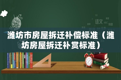 濰坊市房屋拆遷補償標準（濰坊房屋拆遷補賞標準）