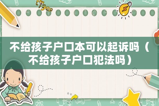 不給孩子戶口本可以起訴嗎（不給孩子戶口犯法嗎）
